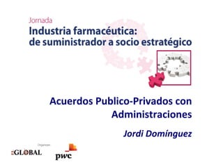 Acuerdos	
  Publico-­‐Privados	
  con	
  
Administraciones	
  
	
  
Jordi	
  Domínguez	
  

 