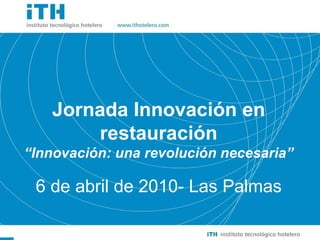 Jornada Innovación en restauración “ Innovación: una revolución necesaria” 6 de abril de 2010- Las Palmas 
