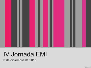 IV Jornada EMI
3 de diciembre de 2015
 