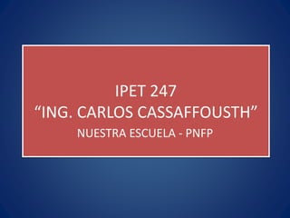 IPET 247
“ING. CARLOS CASSAFFOUSTH”
NUESTRA ESCUELA - PNFP
 