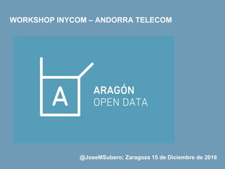 @JoseMSubero; Zaragoza 15 de Diciembre de 2016
WORKSHOP INYCOM – ANDORRA TELECOM
 