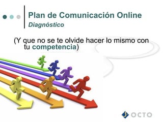 Plan de Comunicación Online
    Diagnóstico

(Y que no se te olvide hacer lo mismo con
   tu competencia)
 