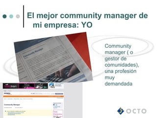 El mejor community manager de
 mi empresa: YO

                  Community
                  manager ( o
                  gestor de
                  comunidades),
                  una profesión
                  muy
                  demandada
 
