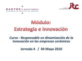 Módulo: Estrategia e Innovación Curso - Responsable en dinamización de la innovación en las empresas cerámicas Jornada 4   /  04 Mayo 2010 