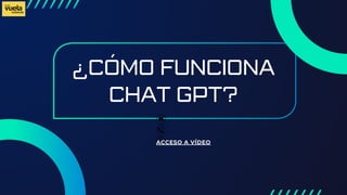 ¿CÓMO FUNCIONA
CHAT GPT?
ACCESO A VÍDEO
 