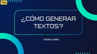 ¿CÓMO GENERAR
TEXTOS?
ACCESO A VÍDEO
 