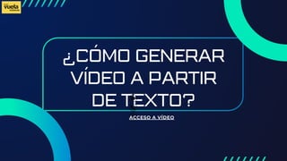 ¿CÓMO GENERAR
VÍDEO A PARTIR
DE TEXTO?
ACCESO A VÍDEO
 