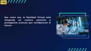 Sea como sea, la Realidad Virtual está
integrada en nuestro presente y
protagoniza avances que configurarán el
futuro.
 