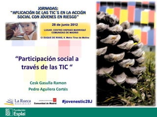 “Participación social a
  través de las TIC “

     Cesk Gasulla Ramon
    Pedro Aguilera Cortés
 