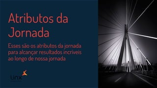 Atributos da
Jornada
Esses são os atributos da jornada
para alcançar resultados incríveis
ao longo de nossa jornada
 