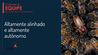 Altamente alinhado
e altamente
autônomo.
Valores &
EQUIPEReconhecimento Cliente Satisfeito
 