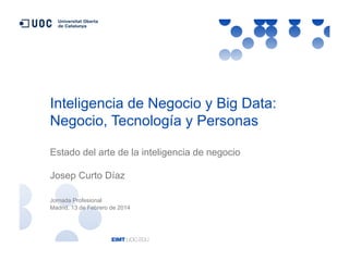 Inteligencia de Negocio y Big Data:
Negocio, Tecnología y Personas
Estado del arte de la inteligencia de negocio
Josep Curto Díaz
Jornada Profesional
Madrid, 13 de Febrero de 2014

 