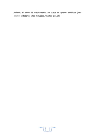pañalón, el metro del medicamento, en busca de apoyos metálicos (para
obtener andadores, sillas de ruedas, muletas, etc), etc.




                                       33
 