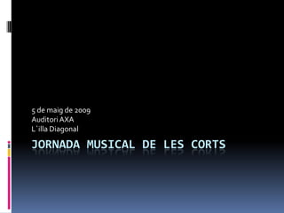 5 de maig de 2009
Auditori AXA
L´illa Diagonal

JORNADA MUSICAL DE LES CORTS
 
