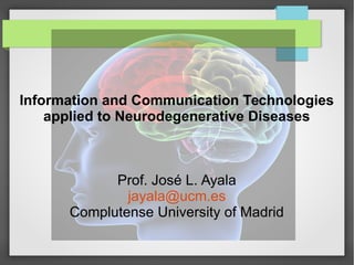 Information and Communication Technologies
applied to Neurodegenerative Diseases
Prof. José L. Ayala
jayala@ucm.es
Complutense University of Madrid
 