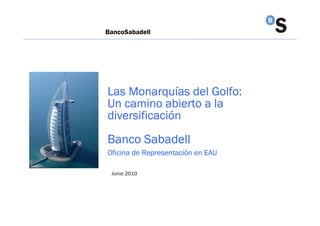 BancoSabadell




Las Monarquías del Golfo:
Un camino abierto a la
diversificación
Banco Sabadell
Oficina de Representación en EAU

 Junio 2010
 