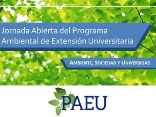 Jornada Abierta del Programa
Ambiental de Extensión Universitaria
AMBIENTE, SOCIEDAD Y UNIVERSIDAD
 