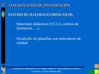 LINEAS FUTURAS DE INVESTIGACIÓN ESTUDIO DE MATERIALES DIDÁCTICOS. Materiales didácticos (CCAA, centros de formación, …).  Desarrollo de plantillas con indicadores de calidad. 