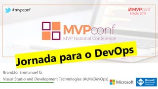 Edição 2018
#mvpconf
Brandão, Emmanuel G.
Visual Studio and Development Technologies (ALM/DevOps)
 