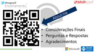 #mvpconf
Encerramento:
• Considerações Finais
• Perguntas e Respostas
• Agradecimentos
 