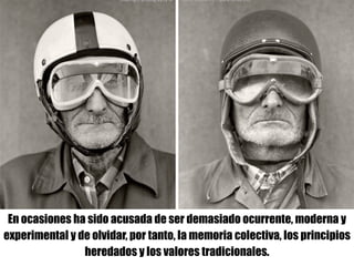 En ocasiones ha sido acusada de ser demasiado ocurrente, moderna y
experimental y de olvidar, por tanto, la memoria colectiva, los principios
heredados y los valores tradicionales.
 
