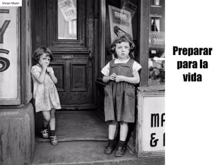 Preparar
para la
vida
Vivian	Maier
 