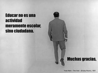 Reputación digital y su gestión
Muchas gracias,
Yves Klein - The Void (Empty Room), 1961
Educar no es una
actividad
meramente escolar,
sino ciudadana.
 