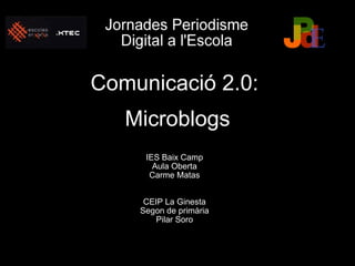 Comunicació 2.0:  Microblogs IES Baix Camp Aula Oberta Carme Matas   CEIP La Ginesta Segon de primària Pilar Soro 