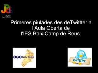 Primeres piulades des deTwittter a l'Aula Oberta de l'IES Baix Camp de Reus    <ul><li>  </li></ul>