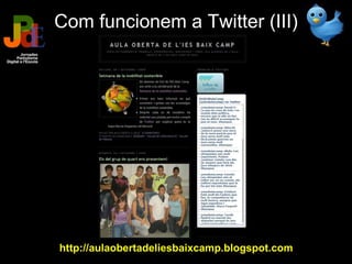 Com funcionem a Twitter (III) <ul><li>  </li></ul>http://aulaobertadeliesbaixcamp.blogspot.com 