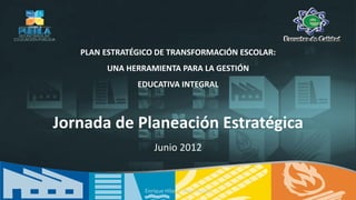 PLAN ESTRATÉGICO DE TRANSFORMACIÓN ESCOLAR:
        UNA HERRAMIENTA PARA LA GESTIÓN
               EDUCATIVA INTEGRAL



Jornada de Planeación Estratégica
                    Junio 2012


                 Enrique Hilario Solar Tirado
 