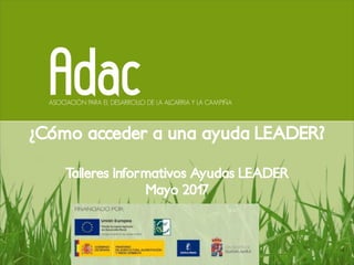 ¿Cómo acceder a una ayuda LEADER?
Talleres Informativos Ayudas LEADER
Mayo 2017
 
