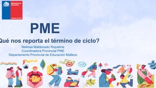 PME
Qué nos reporta el término de ciclo?
Melissa Maldonado Riquelme
Coordinadora Provincial PME
Departamento Provincial de Educación Malleco
 