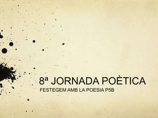 8ª JORNADA POÈTICA
FESTEGEM AMB LA POESIA P5B
 