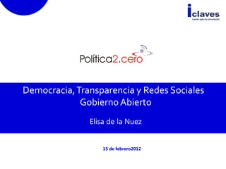 Democracia, Transparencia y Redes Sociales
             Gobierno Abierto
               Elisa de la Nuez


                   15 de febrero2012
 