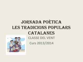 Jornada poètica
Les Tradicions Populars
Catalanes
CLASSE DEL VENT
Curs 2013/2014
 