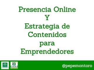 Presencia Online
Y
Estrategia de
Contenidos
para
Emprendedores
@pepemontoro

 