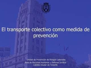 El transporte colectivo como medida de prevención     Unidad de Prevención de Riesgos Laborales Área de Recursos Humanos y Defensa Jurídica Cabildo Insular de Tenerife 