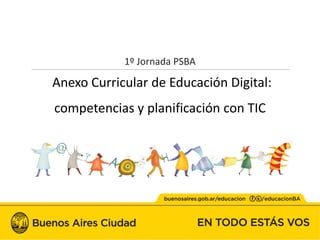 1º Jornada PSBA
Anexo Curricular de Educación Digital:
competencias y planificación con TIC
 