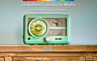 La Audiencia en Social Media
    Fermín Álvarez | Social Noise




                                    web. socialnoise.com
                                    twitter. @ruidosos
 