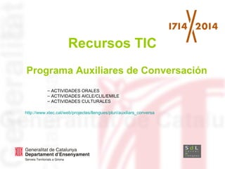 Recursos TIC
Programa Auxiliares de Conversación
– ACTIVIDADES ORALES
– ACTIVIDADES AICLE/CLIL/EMILE
– ACTIVIDADES CULTURALES
http://www.xtec.cat/web/projectes/llengues/pluri/auxiliars_conversa

 