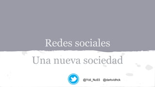 Redes sociales
Una nueva sociedad
@Yoli_Nu93 @darkvidhck
 
