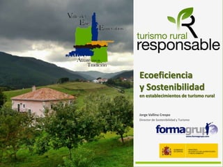 Ecoeficiencia
y Sostenibilidad
en establecimientos de turismo rural
Jorge Vallina Crespo
Director de Sostenibilidad y Turismo
 