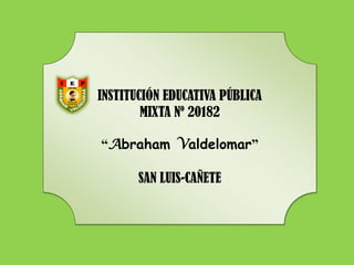 INSTITUCIÓN EDUCATIVA PÚBLICA
MIXTA Nº 20182
“Abraham Valdelomar”
SAN LUIS-CAÑETE

 