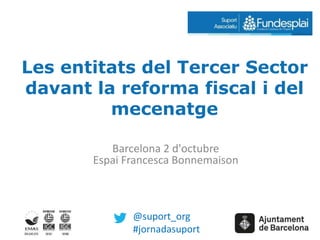 Les entitats del Tercer Sector 
davant la reforma fiscal i del 
mecenatge 
Barcelona 2 d'octubre 
Espai Francesca Bonnemaison 
@suport_org 
#jornadasuport 
 