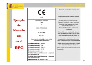SUBDIRECCIÓN GENERAL
DE CALIDAD Y SEGURIDAD INDUSTRIAL
22
Ejemplo
de
Marcado
CE
en el
RPC
 
