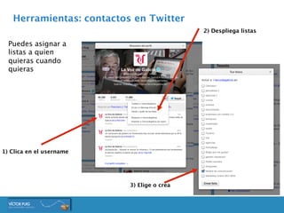 Herramientas: contactos en Twitter
Puedes asignar a
listas a quien
quieras cuando
quieras
1) Clica en el username
2) Despl...