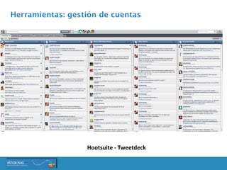 Herramientas: gestión de cuentas
Hootsuite	
  -­‐	
  Tweetdeck	
  
 