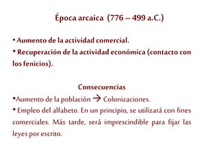 Época arcaica (776– 499 a.C.)
•Aumento de laactividadcomercial.
• Recuperación de la actividad económica (contacto con
los...