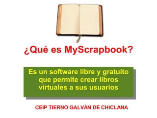 ¿Qué es MyScrapbook? Es un software libre y gratuito que permite crear libros virtuales a sus usuarios CEIP TIERNO GALVÁN DE CHICLANA 